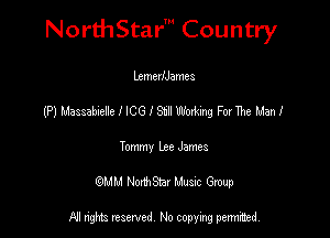 NorthStar' Country

LzmerIJames
(P) Massabielle I ICG I St Woxking For The Man I
Tommy Lee James
(QMM NorthStar Music Group

NI tights reserved, No copying permitted.