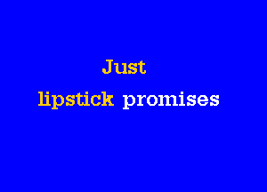 Just

lipstick promises