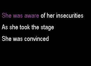 She was aware of her insecurities

As she took the stage

She was convinced