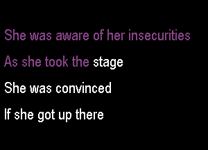 She was aware of her insecurities

As she took the stage

She was convinced

If she got up there