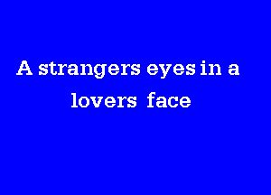 A strangers eyes in a

lovers face