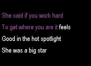 She said if you work hard
To get where you are it feels

Good in the hot spotlight

She was a big star