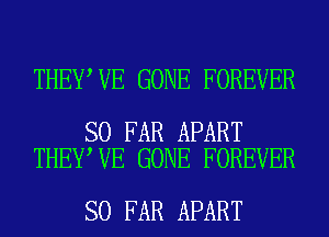 THEY VE GONE FOREVER

SO FAR APART
THEY VE GONE FOREVER

SO FAR APART