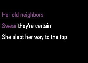 Her old neighbors

Swear theYre certain

She slept her way to the top