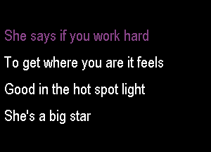 She says if you work hard
To get where you are it feels

Good in the hot spot light

She's a big star