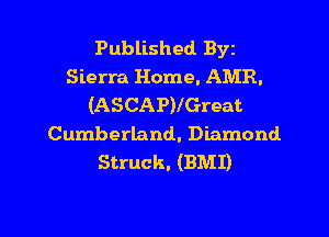 Published Byz
Sierra Home. AMR.
(ASCAP)IGreat

Cumberland. Diamond
Struck. (BMI)