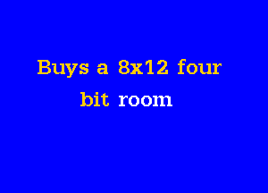 Buys a 8x12. four

bit room