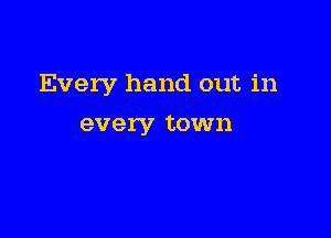 Every hand out in

every town