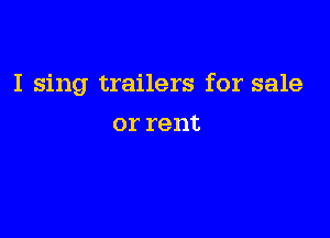I sing trailers for sale

or rent