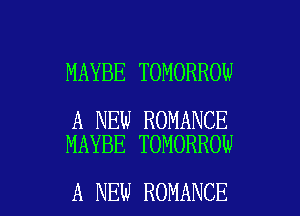 MAYBE TOMORROW

A NEW ROMANCE
MAYBE TOMORROW

A NEW ROMANCE l