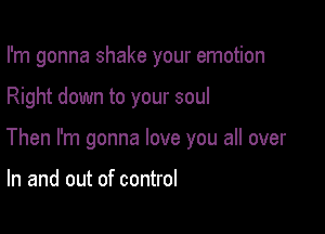 I'm gonna shake your emotion

Right down to your soul

Then I'm gonna love you all over

In and out of control