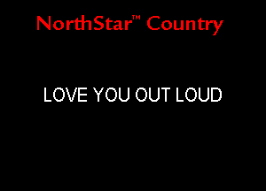 NorthStar' Country

LOVE YOU OUT LOUD