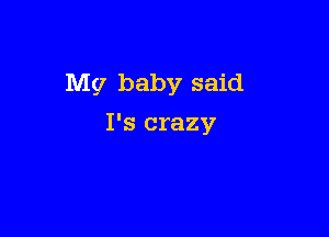 My baby said

I's crazy