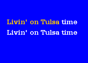 Livin' on Tulsa time
Livin' on Tulsa time