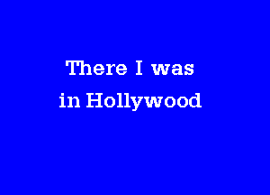 There I was

in Hollywood