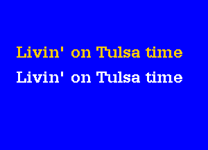 Livin' on Tulsa time
Livin' on Tulsa time