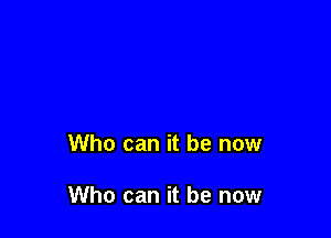 Who can it be now

Who can it be now