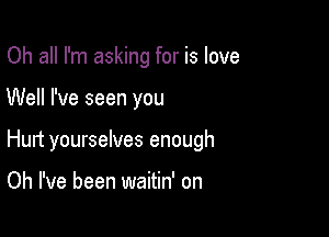 Oh all I'm asking for is love

Well I've seen you

Hunt yourselves enough

Oh I've been waitin' on