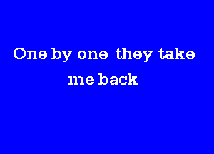 One by one they take

me back