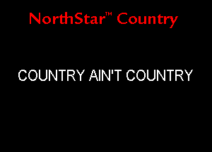 NorthStar' Country

COUNTRY AIN'T COUNTRY