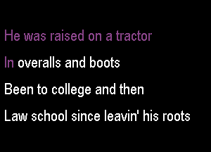 He was raised on a tractor

In overalls and boots

Been to college and then

Law school since leavin' his roots
