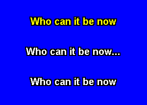 Who can it be now

Who can it be now...

Who can it be now