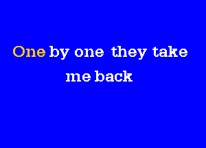 One by one they take

me back