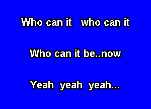 Who can it who can it

Who can it be..now

Yeah yeah yeah...