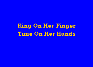 Ring On Her Finger

Time On Her Hands