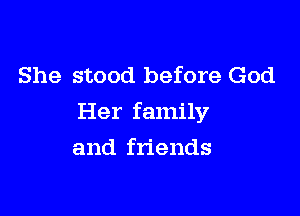 She stood before God

Her family

and friends