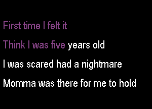 First time I felt it

Think I was five years old

I was scared had a nightmare

Momma was there for me to hold