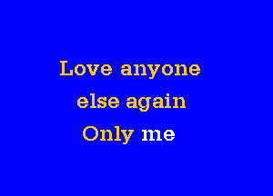Love anyone

else again

Only me