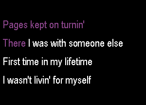 Pages kept on turnin'
There I was with someone else

First time in my lifetime

I wasn't livin' for myself