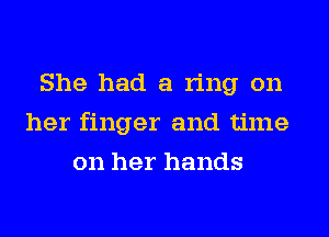 She had a ring on
her finger and time
on her hands