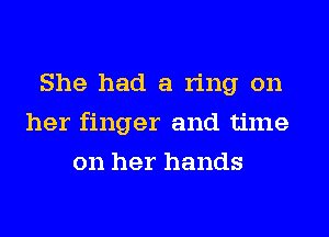 She had a ring on
her finger and time
on her hands