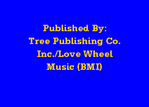 Published Byz
Tree Publishing Co.

IncJLove Wheel
Music (BMI)