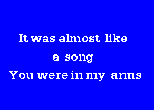 It was almost like
a song

You were in my arms