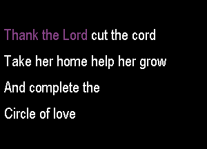 Thank the Lord cut the cord

Take her home help her grow

And complete the

Circle of love