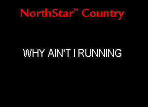 NorthStar' Country

WHY AIN'T I RUNNING