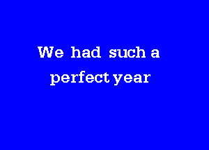 We had such a

perfect year