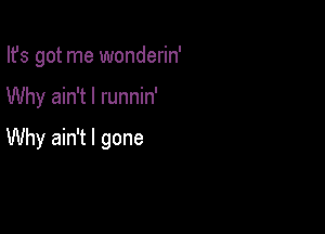 Ifs got me wonderin'

Why ain't I runnin'

Why ain't l gone