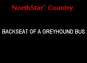 NorthStar' Country

BACKSEAT OF A GREYHOUND BUS
