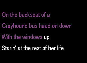 On the backseat of a

Greyhound bus head on down

With the windows up

Starin' at the rest of her life