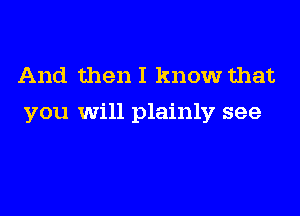 And then I know that

you will plainly see