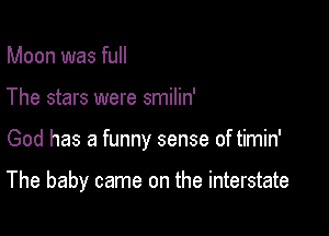 Moon was full
The stars were smilin'

God has a funny sense of timin'

The baby came on the interstate