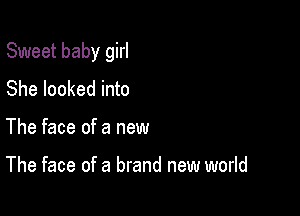 Sweet baby girl

She looked into
The face of a new

The face of a brand new world