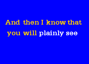 And then I know that

you will plainly see