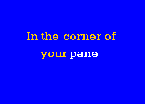 In the corner of

yourpane