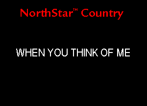 NorthStar' Country

WHEN YOU THINK OF ME
