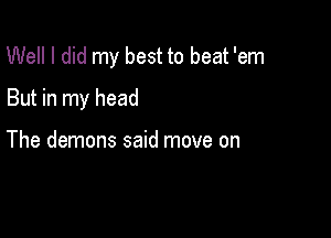 Well I did my best to beat 'em

But in my head

The demons said move on